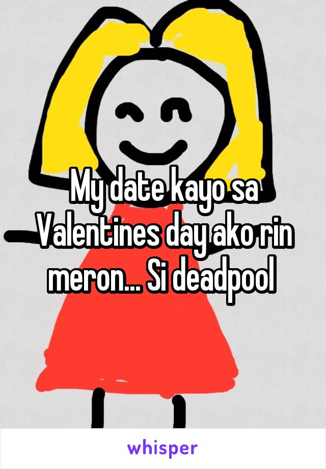 My date kayo sa Valentines day ako rin meron... Si deadpool 