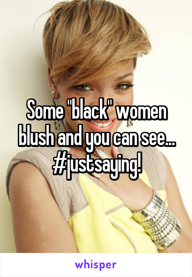 Some "black" women blush and you can see...
#justsaying!