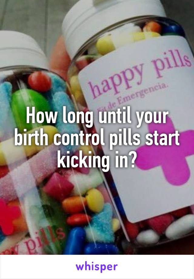 How long until your birth control pills start kicking in?