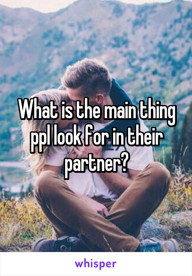 What is the main thing ppl look for in their partner?