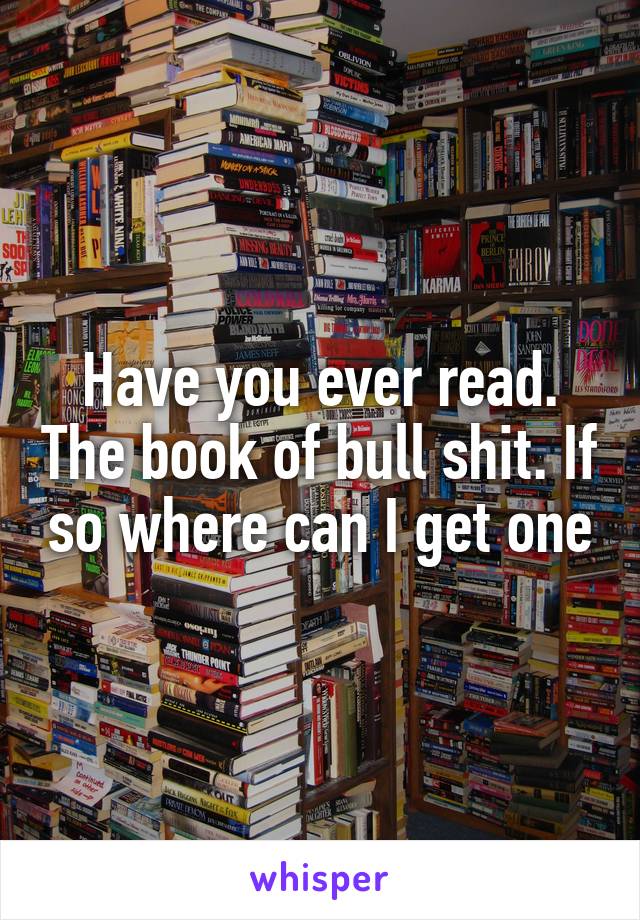 Have you ever read. The book of bull shit. If so where can I get one