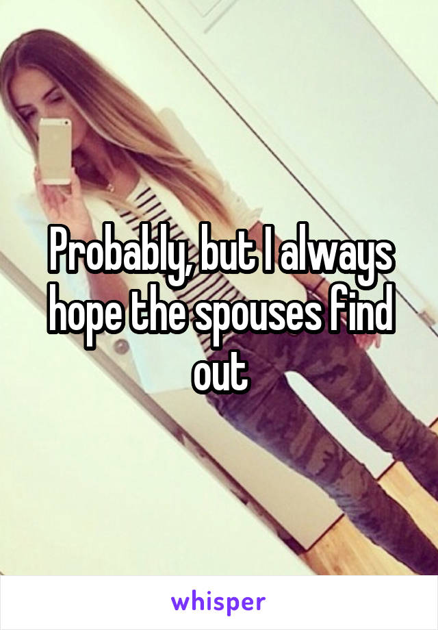 Probably, but I always hope the spouses find out