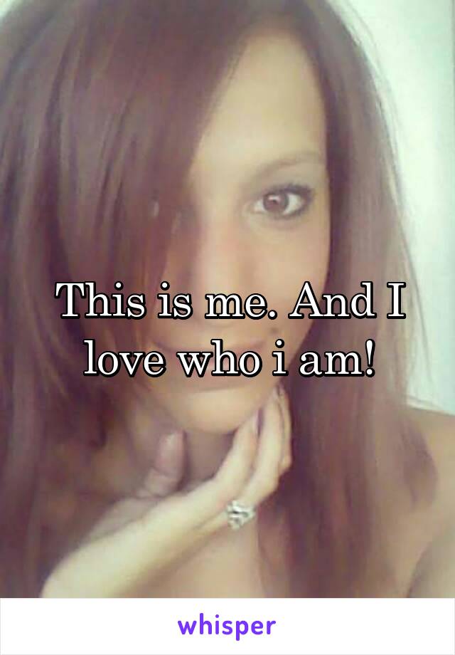 This is me. And I love who i am!