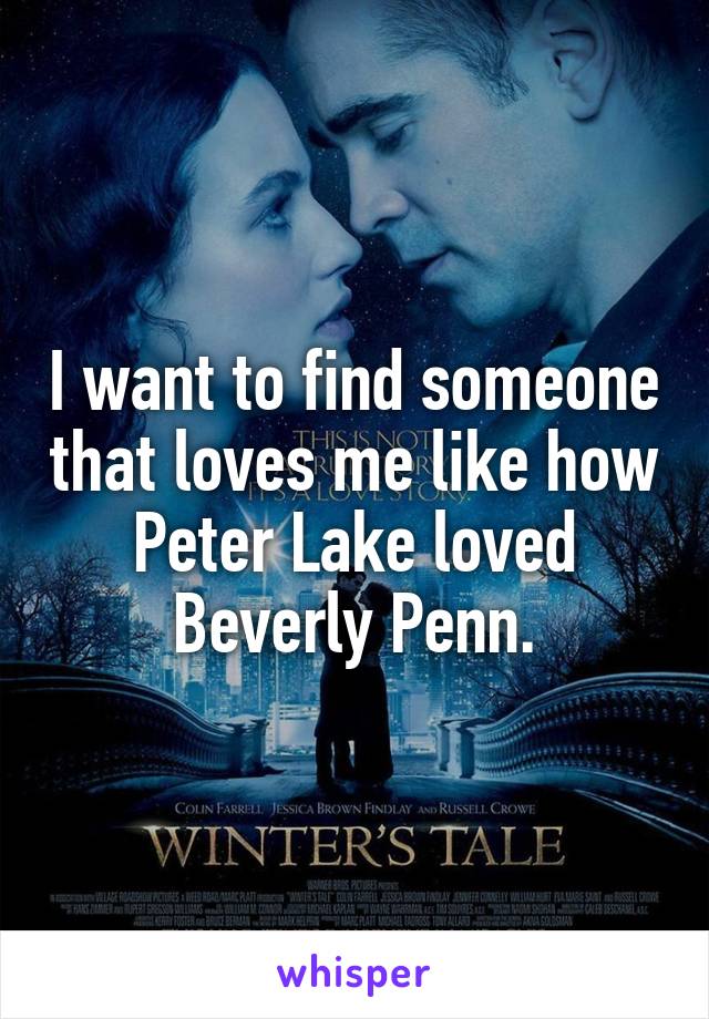 I want to find someone that loves me like how Peter Lake loved Beverly Penn.