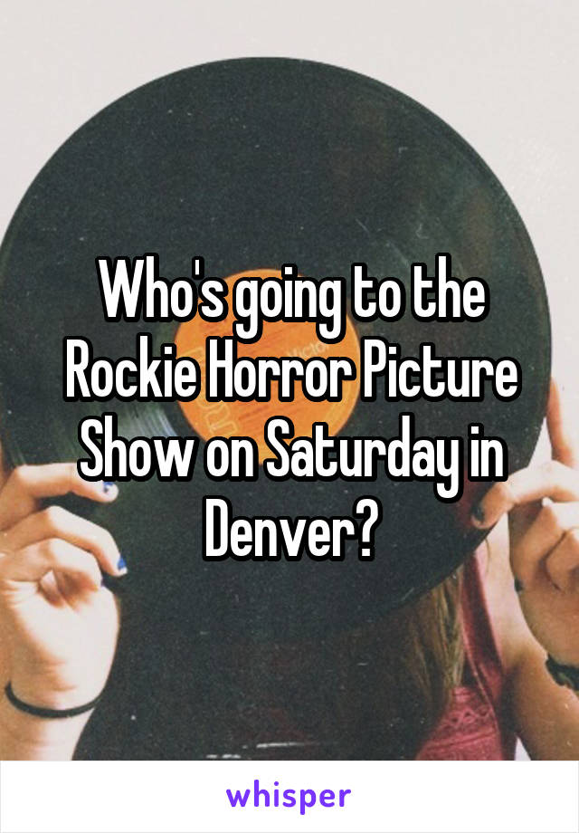 Who's going to the Rockie Horror Picture Show on Saturday in Denver?