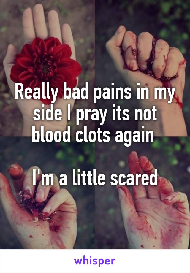 Really bad pains in my side I pray its not blood clots again 

I'm a little scared