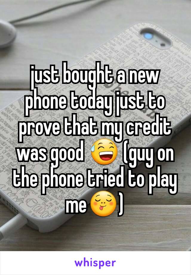 just bought a new phone today just to prove that my credit was good 😅 (guy on the phone tried to play me😋)