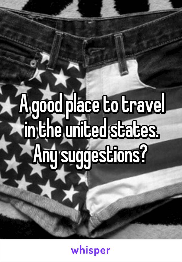 A good place to travel in the united states. Any suggestions? 