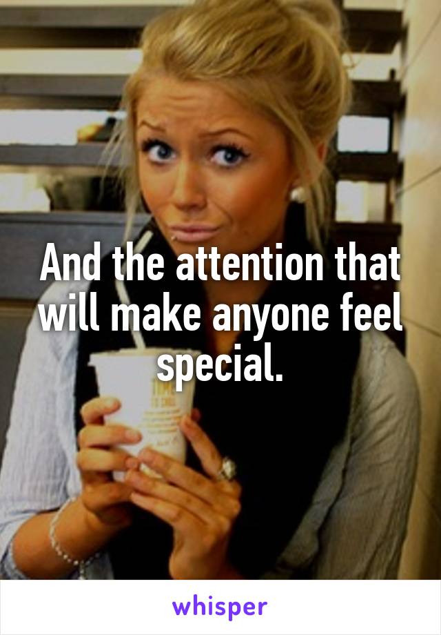 And the attention that will make anyone feel special.