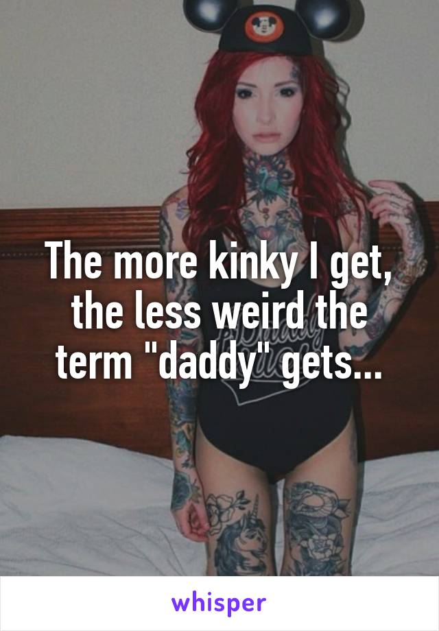 The more kinky I get, the less weird the term "daddy" gets...
