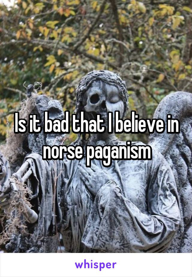 Is it bad that I believe in norse paganism