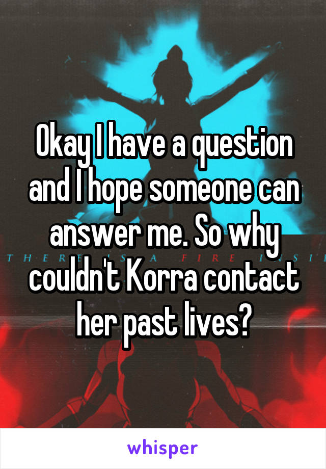 Okay I have a question and I hope someone can answer me. So why couldn't Korra contact her past lives?