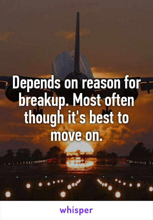 Depends on reason for breakup. Most often though it's best to move on.