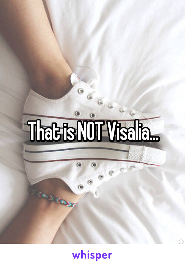 That is NOT Visalia...
