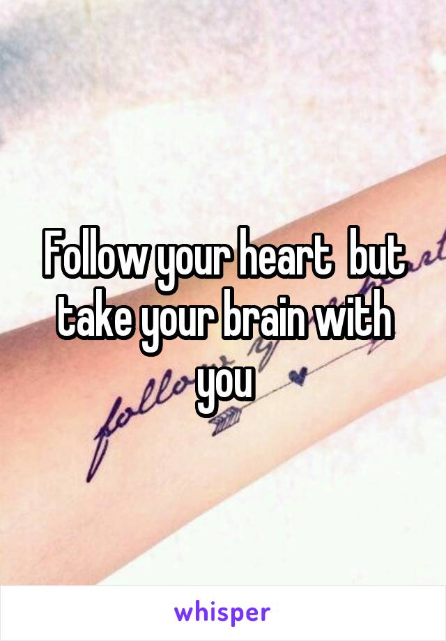 Follow your heart  but take your brain with you
