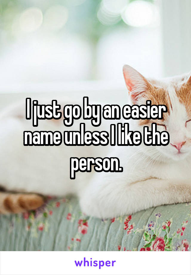 I just go by an easier name unless I like the person.