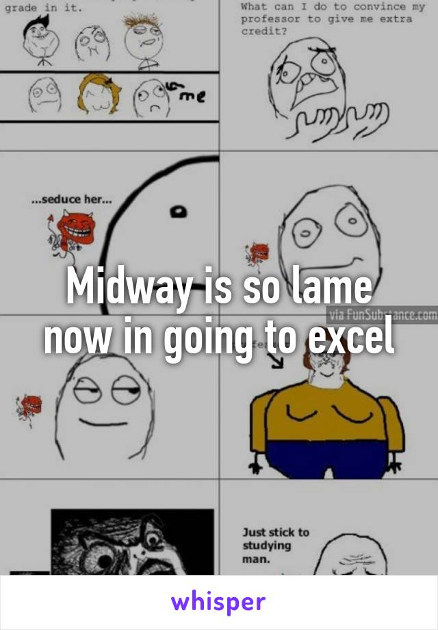 Midway is so lame now in going to excel