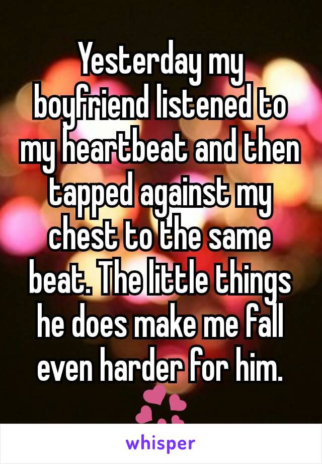 Yesterday my boyfriend listened to my heartbeat and then tapped against my chest to the same beat. The little things he does make me fall even harder for him. 💞