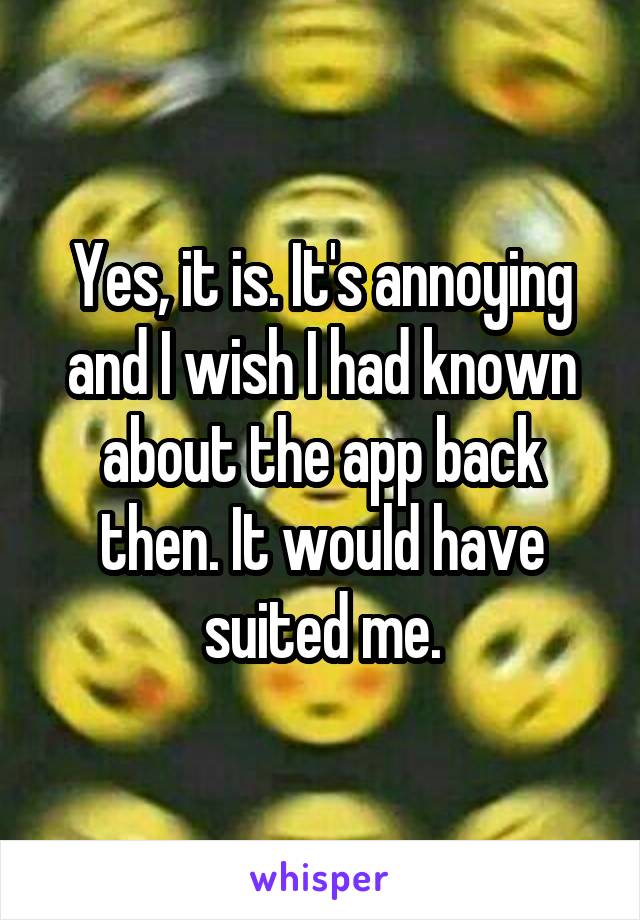 Yes, it is. It's annoying and I wish I had known about the app back then. It would have suited me.