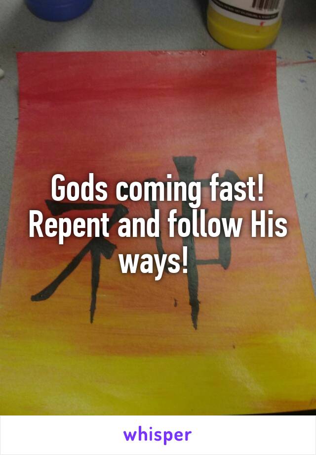 Gods coming fast! Repent and follow His ways! 