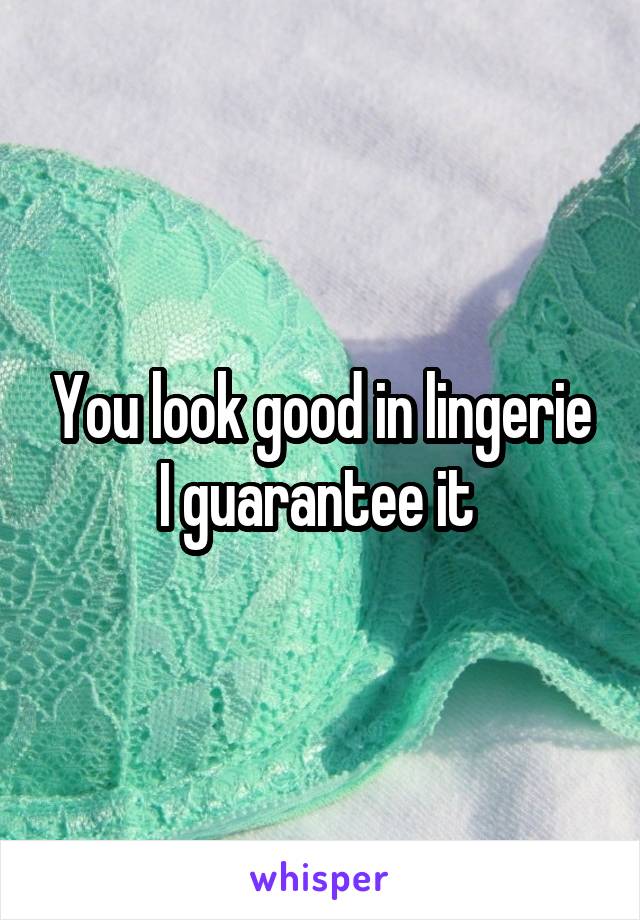 You look good in lingerie I guarantee it 