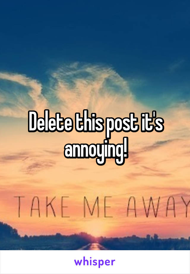 Delete this post it's annoying!