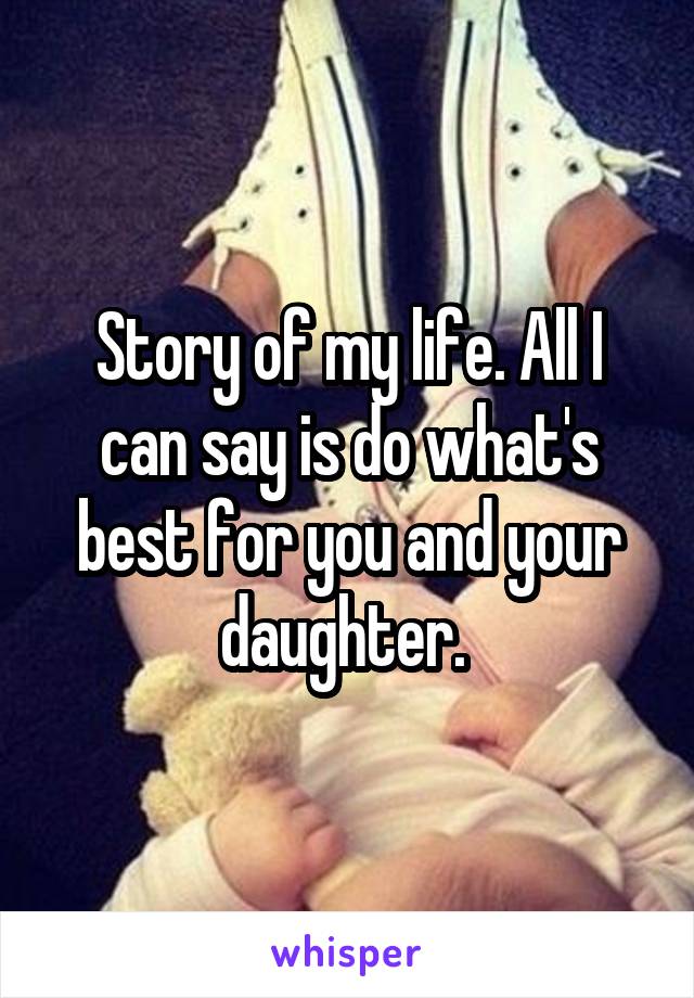Story of my life. All I can say is do what's best for you and your daughter. 