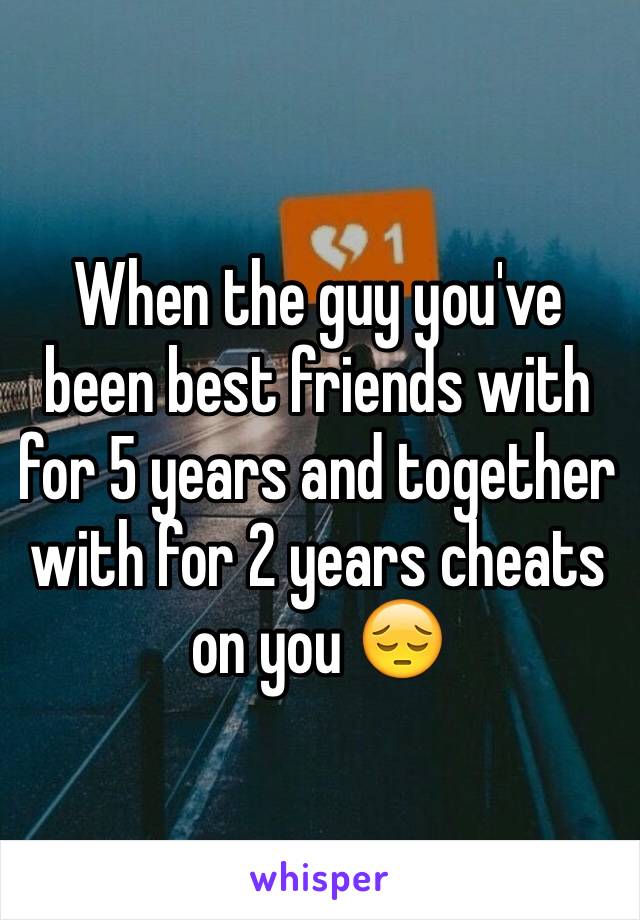 When the guy you've been best friends with for 5 years and together with for 2 years cheats on you 😔