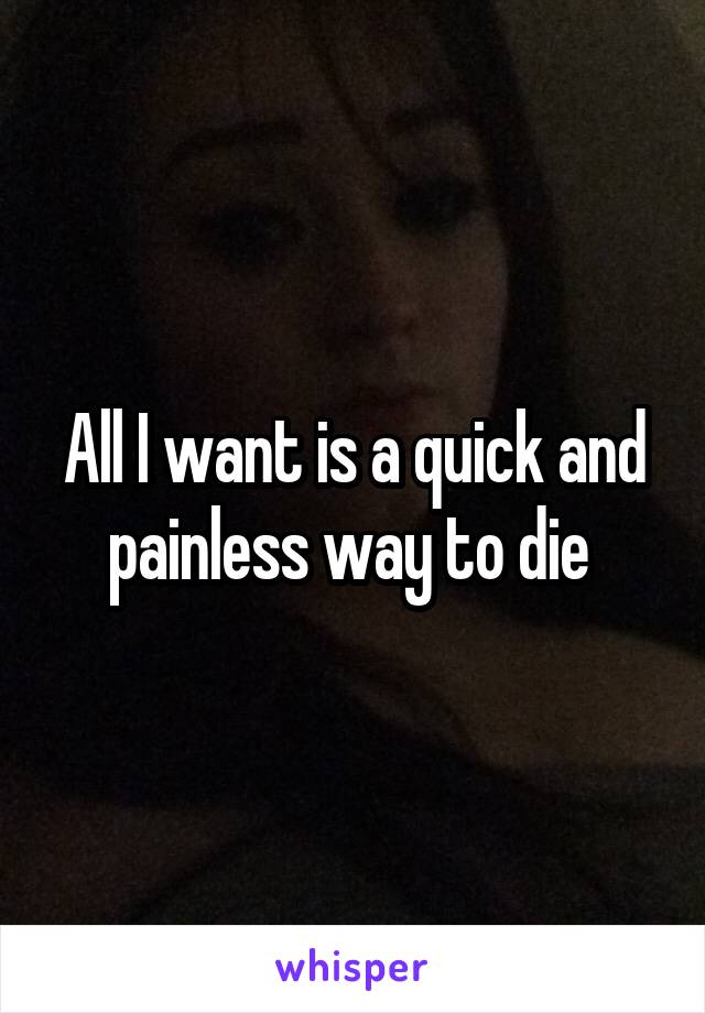 All I want is a quick and painless way to die 