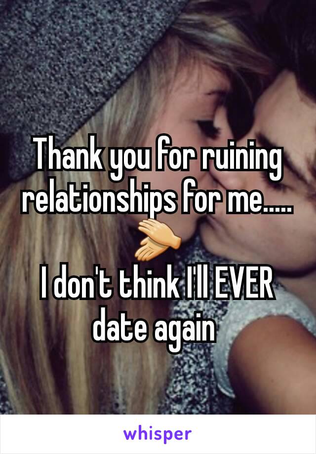 Thank you for ruining relationships for me..... 👏
I don't think I'll EVER date again 