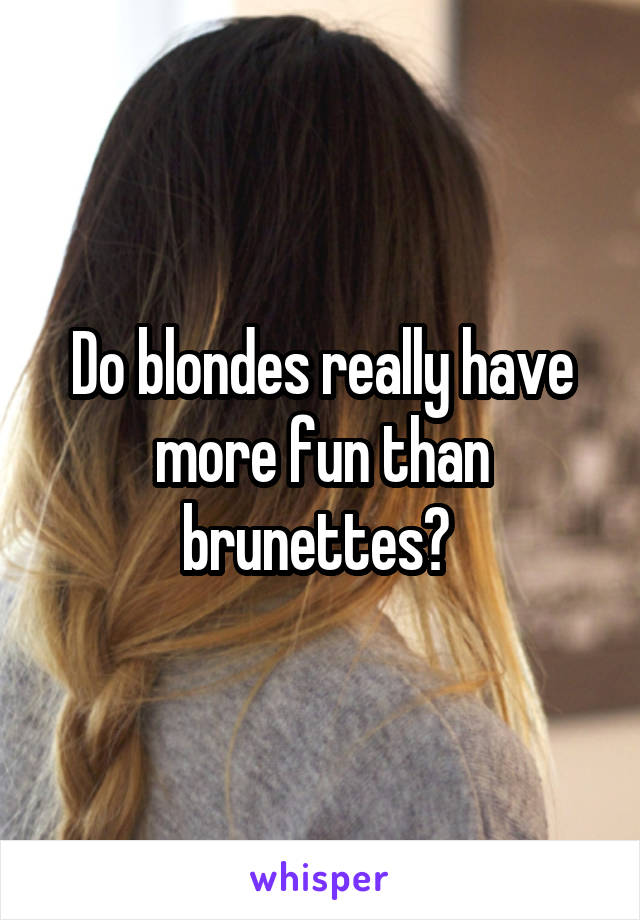 Do blondes really have more fun than brunettes? 