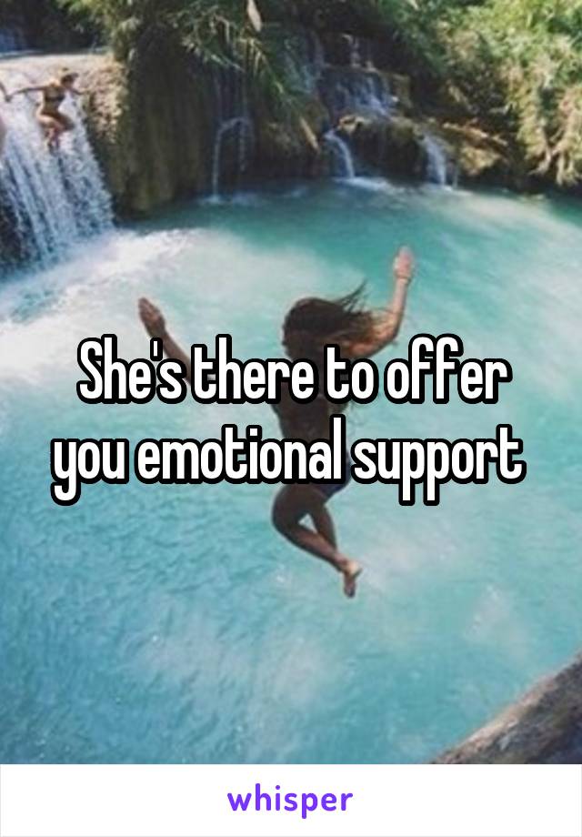 She's there to offer you emotional support 