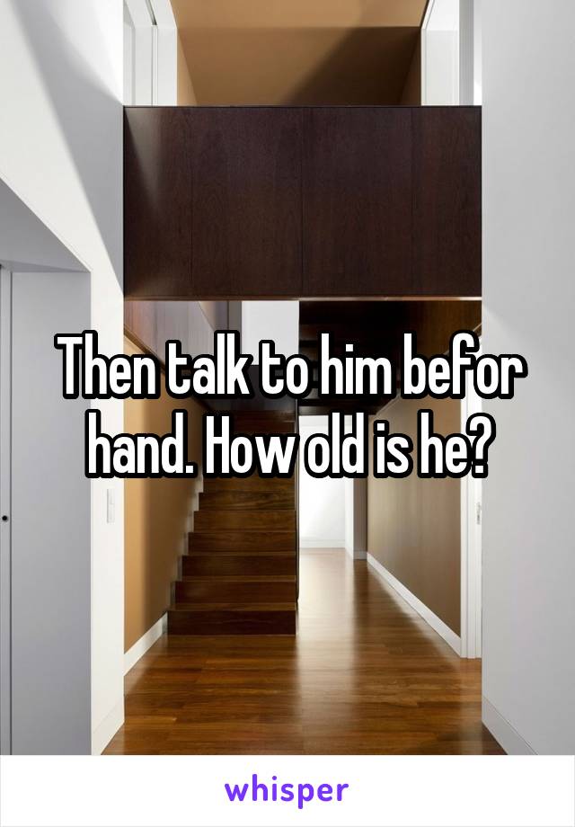 Then talk to him befor hand. How old is he?
