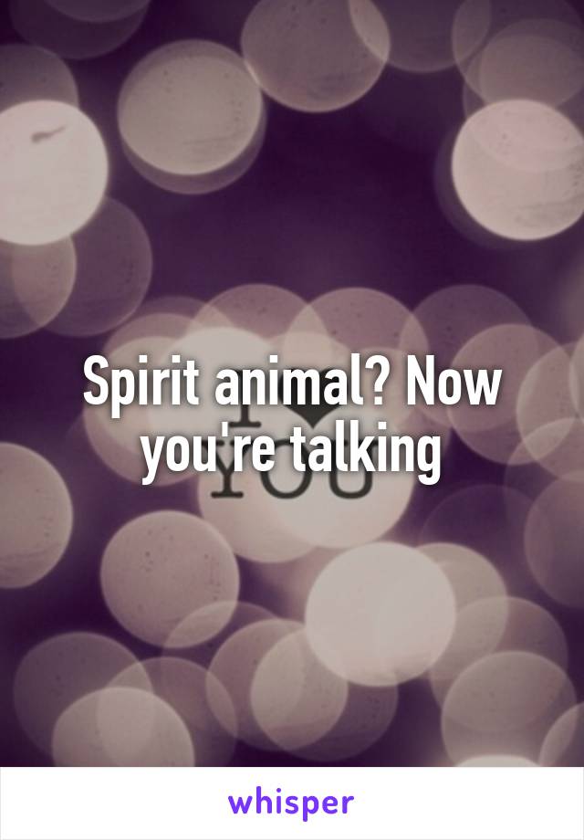 Spirit animal? Now you're talking