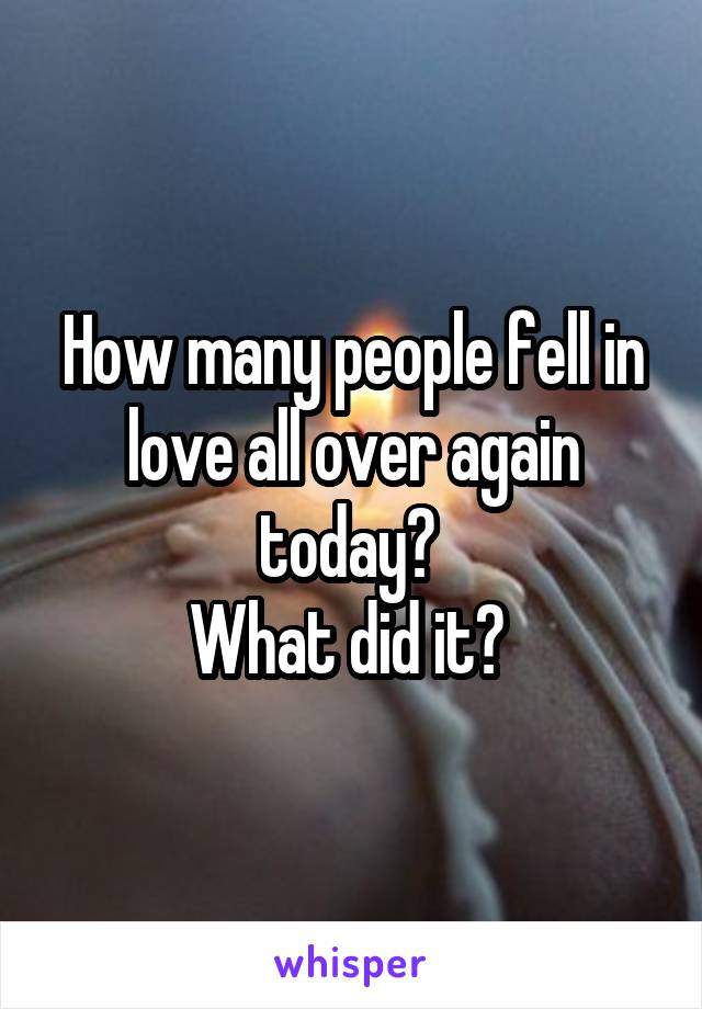 How many people fell in love all over again today? 
What did it? 