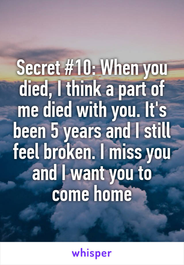 Secret #10: When you died, I think a part of me died with you. It's been 5 years and I still feel broken. I miss you and I want you to come home