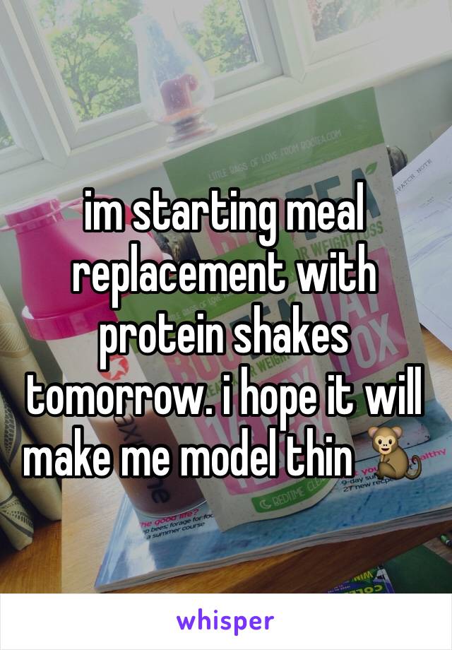 im starting meal replacement with protein shakes tomorrow. i hope it will make me model thin 🐒