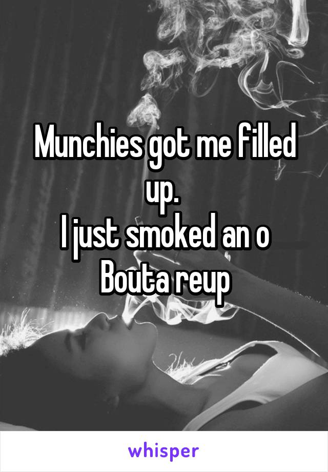 Munchies got me filled up. 
I just smoked an o
Bouta reup
