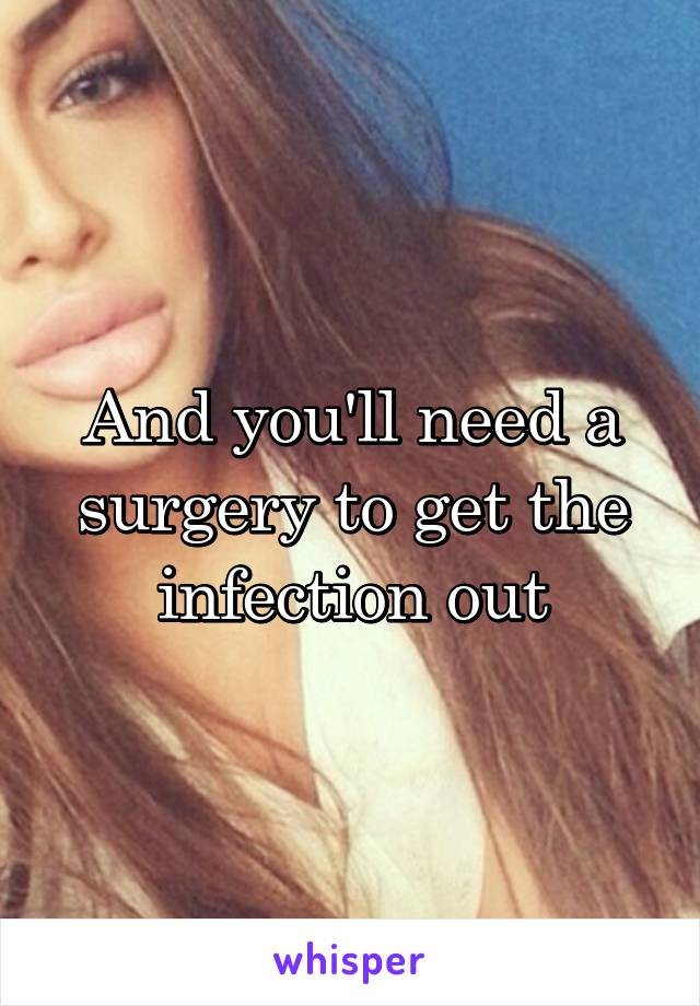 And you'll need a surgery to get the infection out