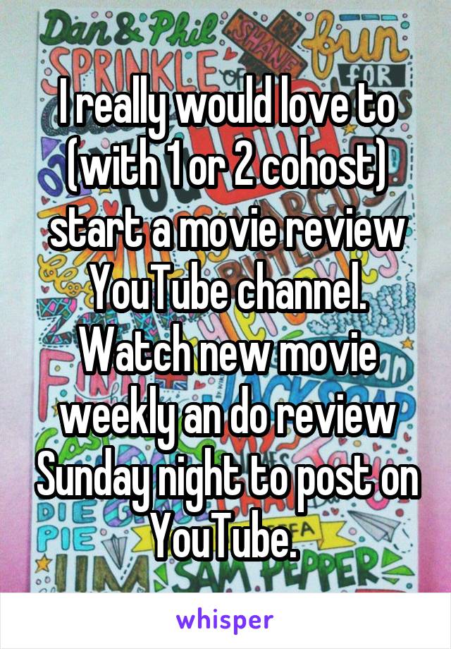 I really would love to (with 1 or 2 cohost) start a movie review YouTube channel. Watch new movie weekly an do review Sunday night to post on YouTube. 