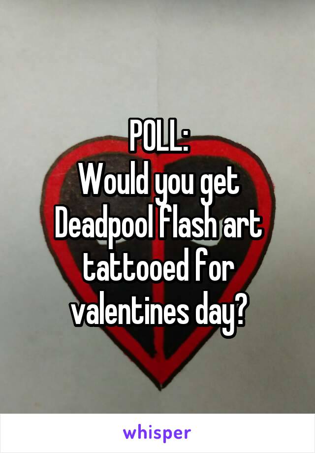 POLL:
Would you get Deadpool flash art tattooed for valentines day?