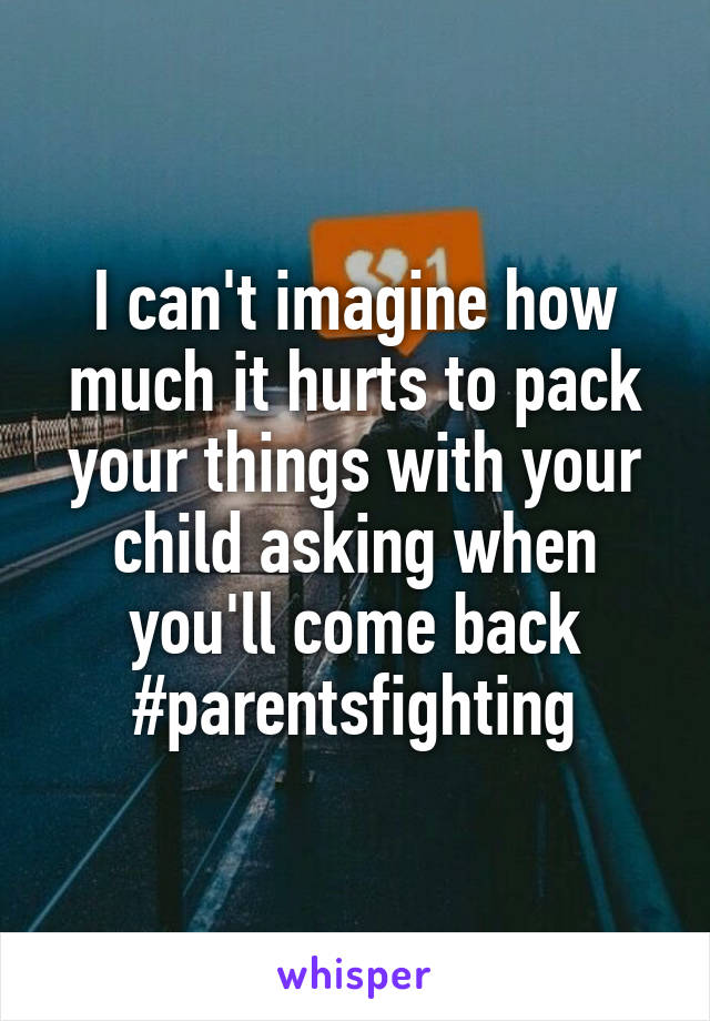 I can't imagine how much it hurts to pack your things with your child asking when you'll come back
#parentsfighting