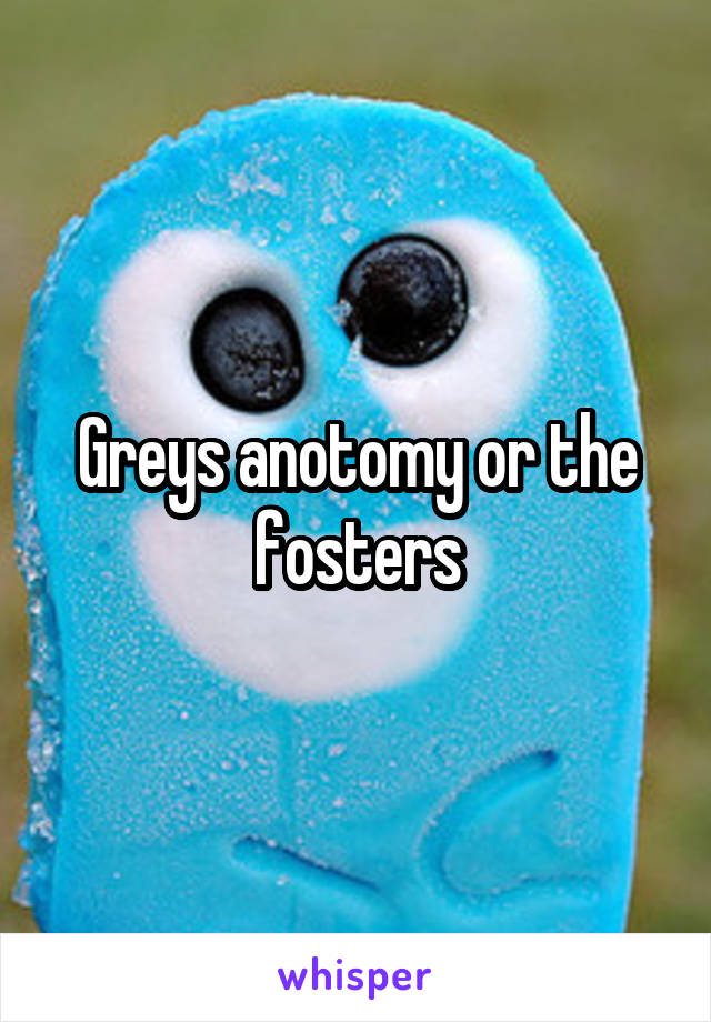 Greys anotomy or the fosters