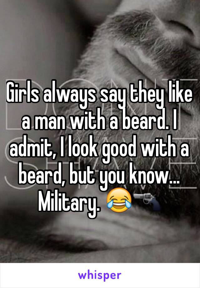 Girls always say they like a man with a beard. I admit, I look good with a beard, but you know... Military. 😂🔫
