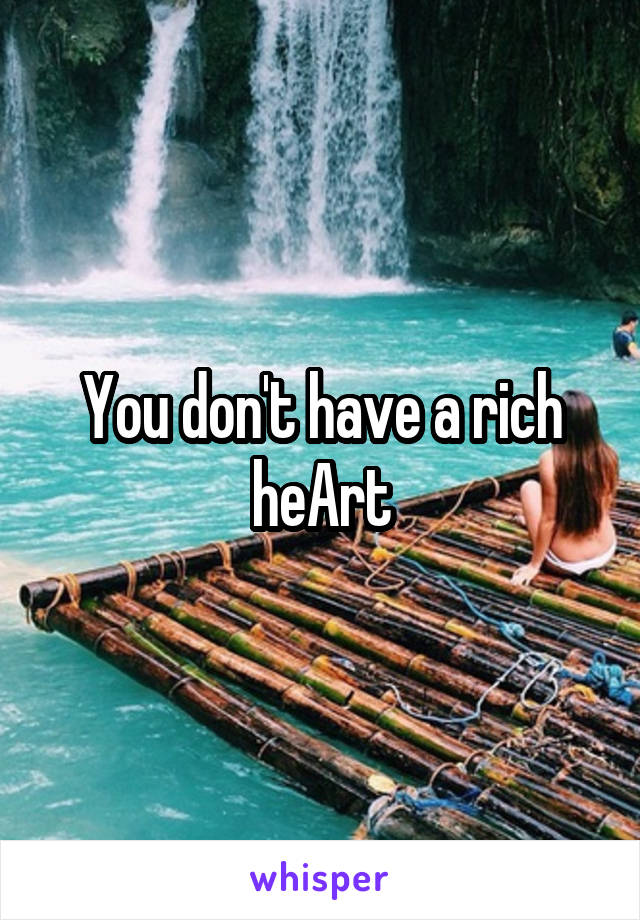You don't have a rich heArt