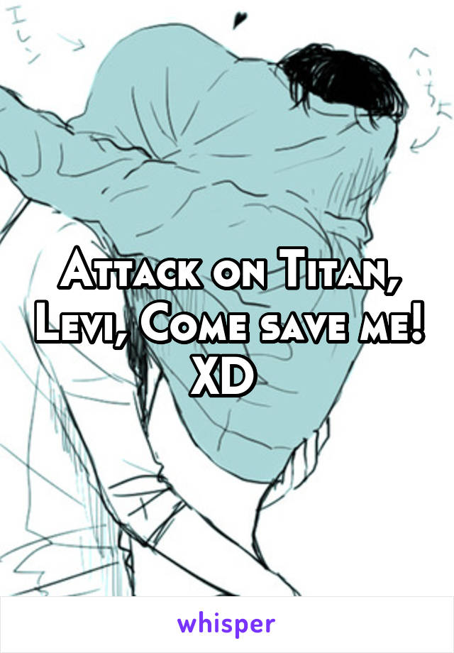 Attack on Titan, Levi, Come save me! XD 