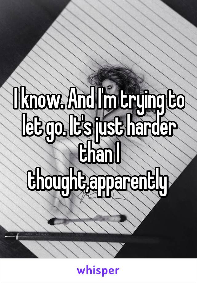 I know. And I'm trying to let go. It's just harder than I thought,apparently 