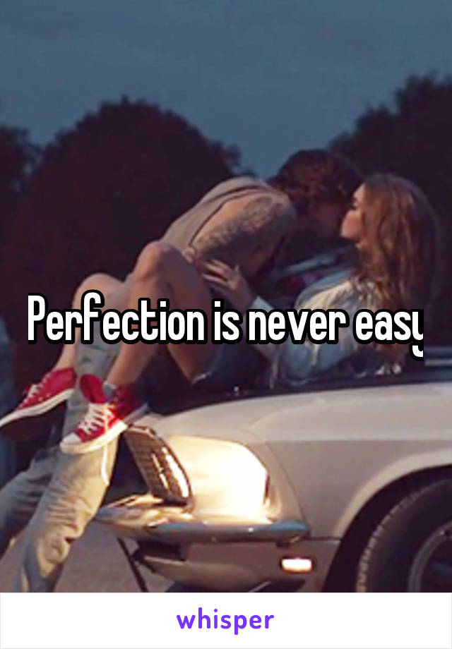 Perfection is never easy