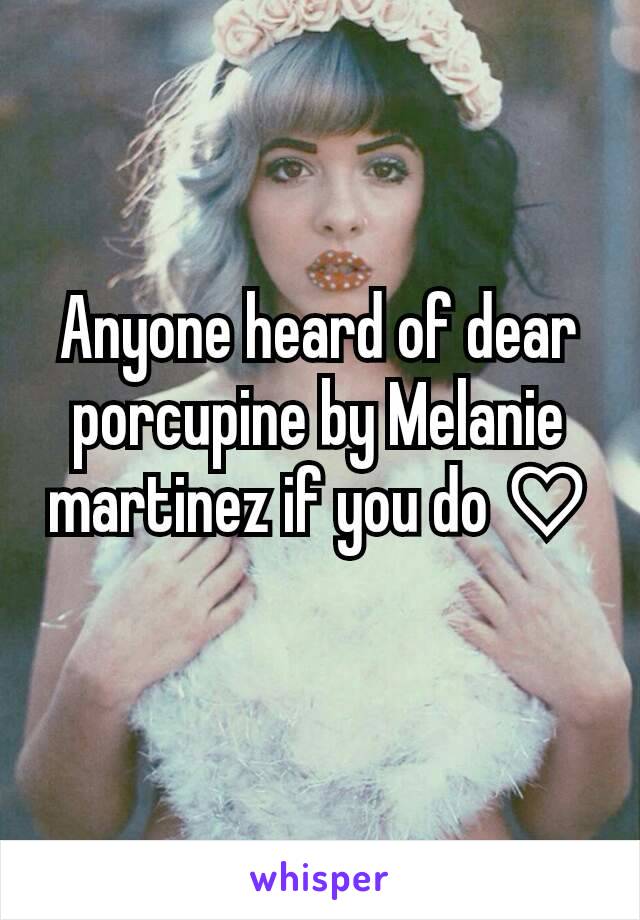 Anyone heard of dear porcupine by Melanie martinez if you do ♡