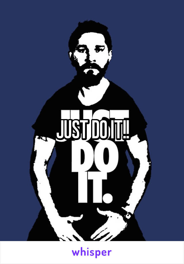 JUST DO IT!!